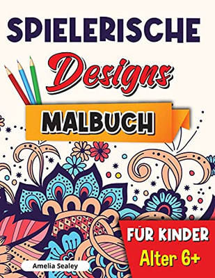 Spielerische Designs Malbuch Fã¼R Kinder: Achtsamkeits-Malbuch Fã¼R Kinder Ab 6 Jahren, Bezaubernde Designs Fã¼R Stressabbau Und Entspannungation (German Edition)