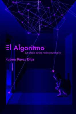 El Algoritmo: La utopÃ­a de las redes neuronales