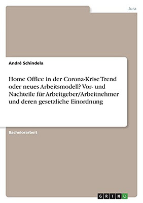 Home Office In Der Corona-Krise Trend Oder Neues Arbeitsmodell? Vor- Und Nachteile Fã¼R Arbeitgeber/Arbeitnehmer Und Deren Gesetzliche Einordnung (German Edition)