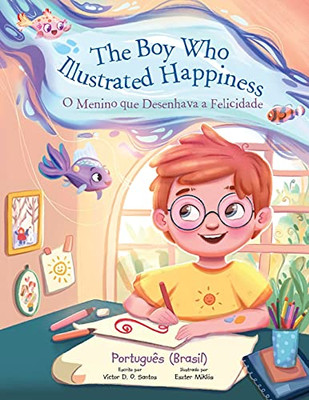 The Boy Who Illustrated Happiness / O Menino Que Desenhava A Felicidade - Portuguese (Brazil) Edition: Children'S Picture Book (Portuguese Edition) - 9781649621108