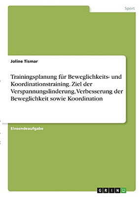 Trainingsplanung Fã¼R Beweglichkeits- Und Koordinationstraining. Ziel Der Verspannungslinderung, Verbesserung Der Beweglichkeit Sowie Koordination (German Edition)