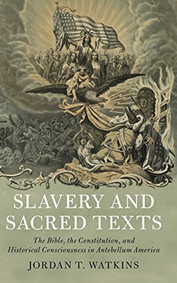 Slavery And Sacred Texts: The Bible, The Constitution, And Historical Consciousness In Antebellum America (Cambridge Historical Studies In American Law And Society)