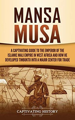 Mansa Musa: A Captivating Guide To The Emperor Of The Islamic Mali Empire In West Africa And How He Developed Timbuktu Into A Major Center For Trade - 9781637162620