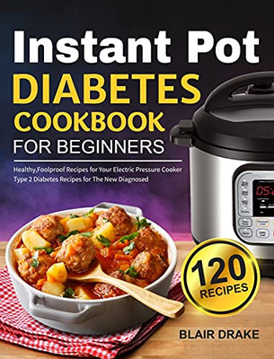 Instant Pot Diabetes Cookbook For Beginners: 120 Quick And Easy Instant Pot Recipes For Type 2 Diabetes Diabetic Diet Cookbook For The New Diagnosed - 9781637334003