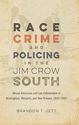Race, Crime, And Policing In The Jim Crow South: African Americans And Law Enforcement In Birmingham, Memphis, And New Orleans, 1920Â1945 (Making The Modern South)