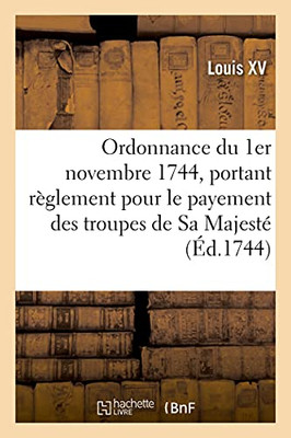 Ordonnance Du Roy Du 1Er Novembre 1744, Portant Rã¨Glement Pour Le Payement Des Troupes De Sa Majestã©: Pendant L'Hiver Prochain (Sciences Sociales) (French Edition)