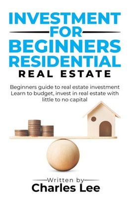 Investment for Beginners Residential Real Estate: Beginners guide to real estate investment. Learn to budget, invest in real estate with little to no