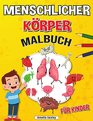 Menschlicher Kã¶Rper Malbuch Fã¼R Kinder: Anatomie-Malbuch Fã¼R Kinder, Das Menschliche Anatomie-Malbuch Zum Lernen Und Verstehen Menschlicher Organe (German Edition)