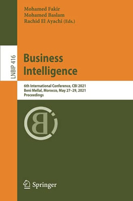 Business Intelligence: 6Th International Conference, Cbi 2021, Beni Mellal, Morocco, May 27Â29, 2021, Proceedings (Lecture Notes In Business Information Processing)