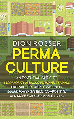 Permaculture: An Essential Guide To Incorporating Backyard Homesteading, Greenhouses, Urban Gardening, Solar Power Systems, Composting, And More For Sustainable Living