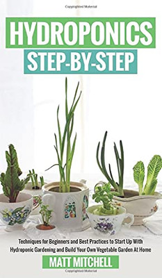 Hydroponics Step-By-Step: Techniques For Beginners And Best Practices To Start Up With Hydroponic Gardening And Build Your Own Vegetable Garden At Home - 9781952502231