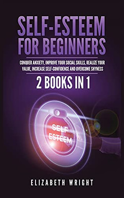 Self-Esteem For Beginners: 2 Books In 1: Conquer Anxiety, Improve Your Social Skills, Realize Your Value, Increase Self-Confidence And Overcome Shyness - 9781955883092
