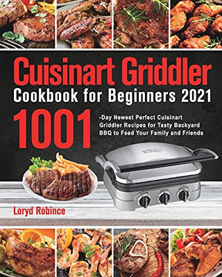 Cuisinart Griddler Cookbook For Beginners 2021: 1001-Day Newest Perfect Cuisinart Griddler Recipes For Tasty Backyard Bbq To Feed Your Family And Friends - 9781639350919