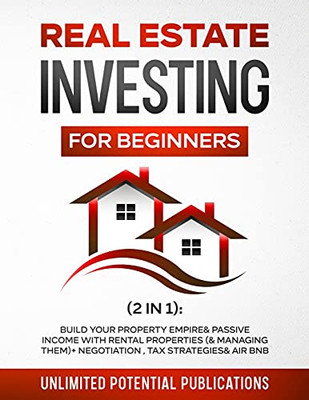 Real Estate Investing For Beginners (2 In 1): Build Your Property Empire & Passive Income With Rental Properties (& Managing Them) + Negotiation, Tax Strategies & Airbnb