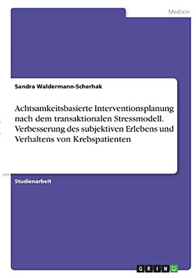 Achtsamkeitsbasierte Interventionsplanung Nach Dem Transaktionalen Stressmodell. Verbesserung Des Subjektiven Erlebens Und Verhaltens Von Krebspatienten (German Edition)