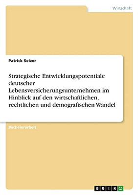 Strategische Entwicklungspotentiale Deutscher Lebensversicherungsunternehmen Im Hinblick Auf Den Wirtschaftlichen, Rechtlichen Und Demografischen Wandel (German Edition)