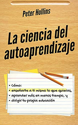 La Ciencia Del Autoaprendizaje: Cã³Mo Enseã±Arte A Ti Mismo Lo Que Quieras, Aprender Mã¡S En Menos Tiempo Y Dirigir Tu Propia Educaciã³N (Spanish Edition) - 9781647432898