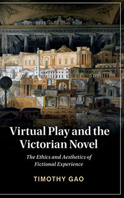 Virtual Play And The Victorian Novel: The Ethics And Aesthetics Of Fictional Experience (Cambridge Studies In Nineteenth-Century Literature And Culture, Series Number 127)