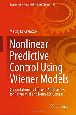 Nonlinear Predictive Control Using Wiener Models: Computationally Efficient Approaches For Polynomial And Neural Structures (Studies In Systems, Decision And Control, 389)