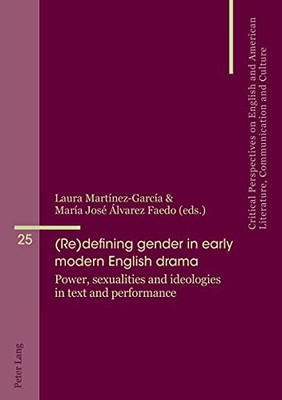 (Re)Defining Gender In Early Modern English Drama: Power, Sexualities And Ideologies In Text And Performance (Critical Perspectives On English And American Literature, Co)