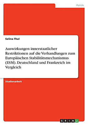 Auswirkungen Innerstaatlicher Restriktionen Auf Die Verhandlungen Zum Europã¤Ischen Stabilitã¤Tsmechanismus (Esm). Deutschland Und Frankreich Im Vergleich (German Edition)