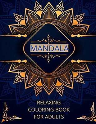 Mandala Relaxing Coloring Book For Adults: -Art Of Coloring Mandala Adult;Pages For Meditation And Happiness Stress Relief &Relaxing, For Anxiety, Meditation And Creativity