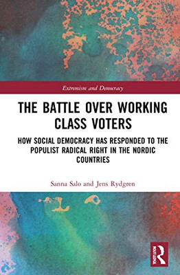 The Battle Over Working-Class Voters: How Social Democracy Has Responded To The Populist Radical Right In The Nordic Countries (Routledge Studies In Extremism And Democracy)