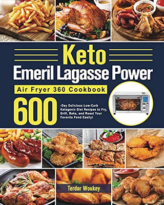 Keto Emeril Lagasse Power Air Fryer 360 Cookbook: 600-Day Delicious Low-Carb Ketogenic Diet Recipes To Fry, Grill, Bake, And Roast Your Favorite Food Easily! - 9781639350872