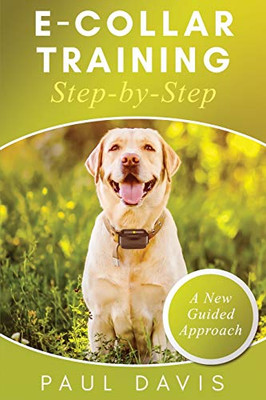 E-Collar Training Step-Bystep A How-To Innovative Guide To Positively Train Your Dog Through Ecollars; Tips And Tricks And Effective Techniques For Different Species Of Dogs