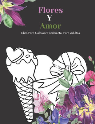 Flores Y Amor Libro Para Colorear Facilmente Para Adultos: Diseños Grandes Y Fáciles Para Personas Mayores O Para Principiantes...Personas Mayores Reg
