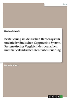 Besteuerung Im Deutschen Rentensystem Und Niederlã¤Ndischen Cappuccino-System. Systematischer Vergleich Der Deutschen Und Niederlã¤Ndischen Rentenbesteuerung (German Edition)