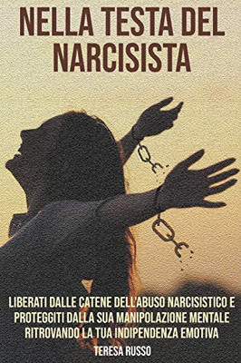 Nella Testa Del Narcisista: Liberati Dalle Catene Dell'Abuso Narcisistico E Proteggiti Dalla Sua Manipolazione Mentale Ritrovando La Tua Indipendenza Emotiva (Italian Edition)