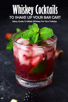 Whiskey Cocktails to Shake Up Your Bar Cart: Many Guide To Make Whiskey For Your Holiday: Whiskey Cocktails Guide Book