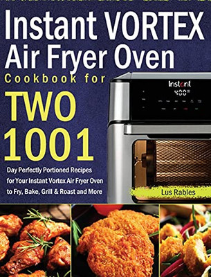 Instant Vortex Air Fryer Oven Cookbook For Two: 1001-Day Perfectly Portioned Recipes For Your Instant Vortex Air Fryer Oven To Fry, Bake, Grill & Roast And More - 9781639352005