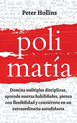 Polimatã­A: Domina Mãºltiples Disciplinas, Aprende Nuevas Habilidades, Piensa Con Flexibilidad Y Conviã©Rtete En Un Extraordinario Autodidacta (Spanish Edition) - 9781647432638