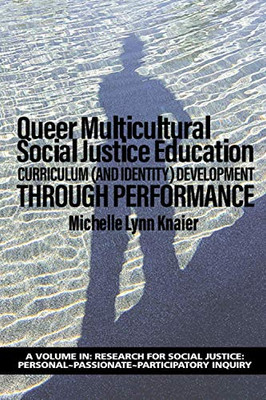 Queer Multicultural Social Justice Education: Curriculum (And Identity) Development Through Performance (Research For Social Justice: Personal~Passionate~Participatory Inquiry)