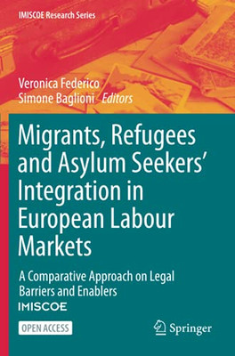 Migrants, Refugees And Asylum Seekers’ Integration In European Labour Markets: A Comparative Approach On Legal Barriers And Enablers (Imiscoe Research Series) - 9783030672867