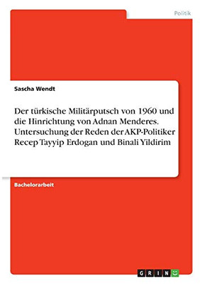 Der Tã¼Rkische Militã¤Rputsch Von 1960 Und Die Hinrichtung Von Adnan Menderes. Untersuchung Der Reden Der Akp-Politiker Recep Tayyip Erdogan Und Binali Yildirim (German Edition)