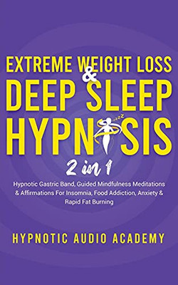 Extreme Weight Loss & Deep Sleep Hypnosis (2 In 1): Hypnotic Gastric Band, Guided Mindfulness Meditations & Affirmations For Insomnia, Food Addiction, Anxiety & Rapid Fat Burning