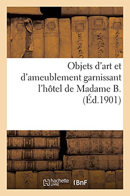 Objets D'Art Et D'Ameublement Garnissant L'Hã´Tel De Madame B., Mobilier Artistique: Objets De La Chine Et Du Japon, Orfã¨Vrerie Franã§Aise Et ÃTrangã¨Re (Arts) (French Edition)