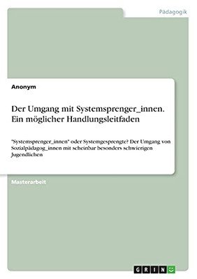 Der Umgang Mit Systemsprenger_Innen. Ein Mã¶Glicher Handlungsleitfaden: "Systemsprenger_Innen" Oder Systemgesprengte? Der Umgang Von ... Schwierigen Jugendlichen (German Edition)