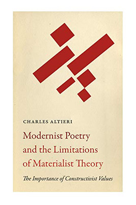 Modernist Poetry And The Limitations Of Materialist Theory: The Importance Of Constructivist Values (Recencies Series: Research And Recovery In Twentieth-Century American Poetics)