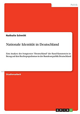 Nationale Identitã¤T In Deutschland: Eine Analyse Des Songtextes Deutschland Der Band Rammstein In Bezug Auf Den Rechtspopulismus In Der Bundesrepublik Deutschland (German Edition)