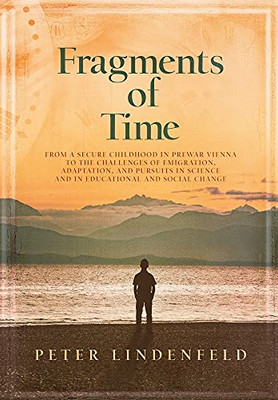 Fragments Of Time: From A Secure Childhood In Prewar Vienna To The Challenges Of Emigration, Adaptation, And Pursuits In Science And In Educational And Social Change - 9781737156819