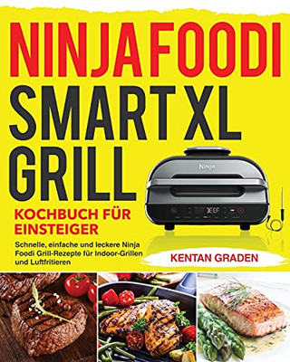 Ninja Foodi Smart Xl Grill Kochbuch Fuâ¨R Einsteiger: Schnelle, Einfache Und Leckere Ninja Foodi Grill Rezepte Fã¼R Indoor-Grillen Und Luftfritieren (German Edition) - 9781954703254