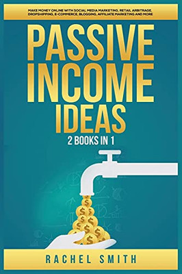 Passive Income Ideas: 2 Books In 1: Make Money Online With Social Media Marketing, Retail Arbitrage, Dropshipping, E-Commerce, Blogging, Affiliate Marketing And More - 9781955617543