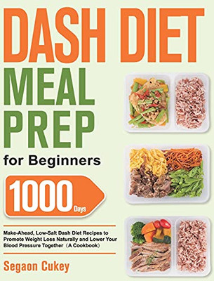 Dash Diet Meal Prep For Beginners: 1000-Day Make-Ahead, Low-Salt Dash Diet Recipes To Promote Weight Loss Naturally And Lower Your Blood Pressure Together(A Cookbook) - 9781639350322