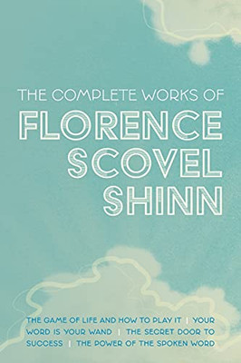 The Complete Works Of Florence Scovel Shinn: The Game Of Life And How To Play It; Your Word Is Your Wand; The Secret Door To Success; And The Power Of The Spoken Word - 9781953450364