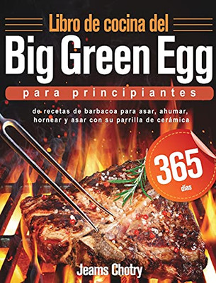 Libro De Cocina Del Big Green Egg Para Principiantes: 365 Dã­As De Recetas De Barbacoa Para Asar, Ahumar, Hornear Y Asar Con Su Parrilla De Cerã¡Mica (Spanish Edition) - 9781639350407