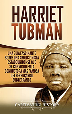 Harriet Tubman: Una Guã­A Fascinante Sobre Una Abolicionista Estadounidense Que Se Convirtiã³ En La Conductora Mã¡S Famosa Del Ferrocarril Subterrã¡Neo (Spanish Edition) - 9781637162859